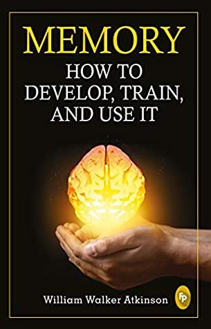Memory: How to Develop,	Train & Use It